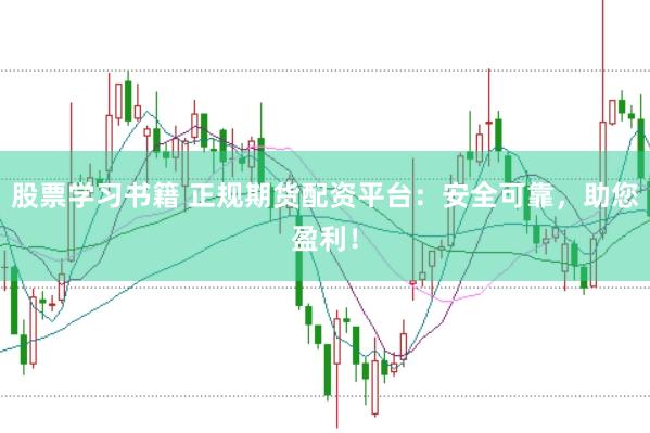 股票学习书籍 正规期货配资平台：安全可靠，助您盈利！