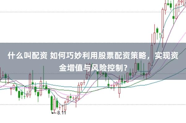 什么叫配资 如何巧妙利用股票配资策略，实现资金增值与风险控制？