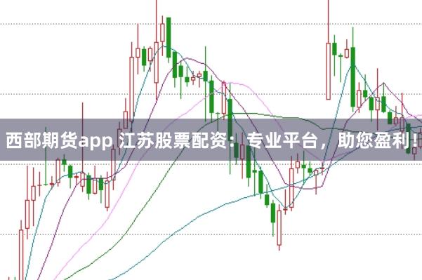 西部期货app 江苏股票配资:专业平台,助您盈利!
