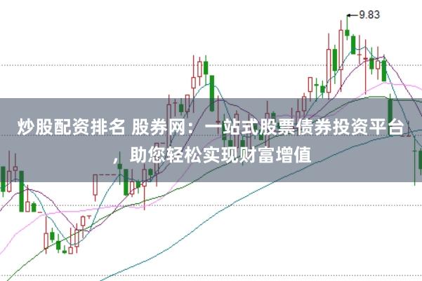 炒股配资排名 股券网：一站式股票债券投资平台，助您轻松实现财富增值
