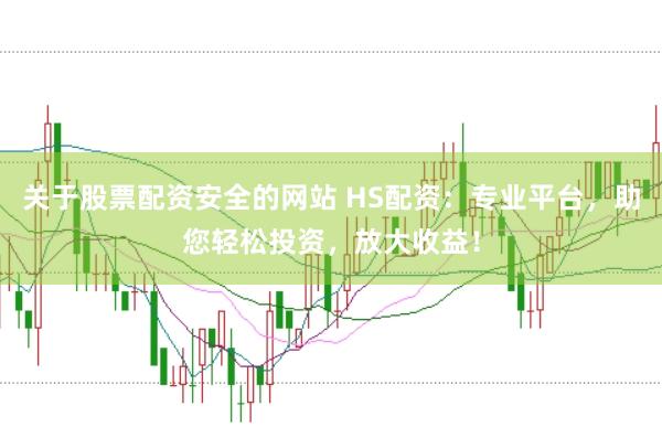 关于股票配资安全的网站 HS配资：专业平台，助您轻松投资，放大收益！