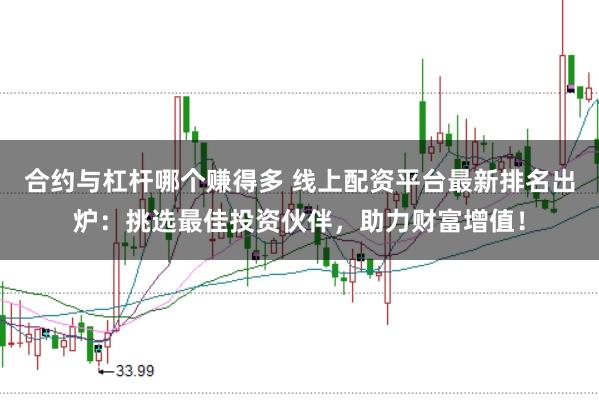 合约与杠杆哪个赚得多 线上配资平台最新排名出炉：挑选最佳投资伙伴，助力财富增值！