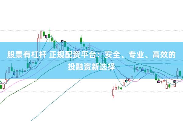 股票有杠杆 正规配资平台：安全、专业、高效的投融资新选择