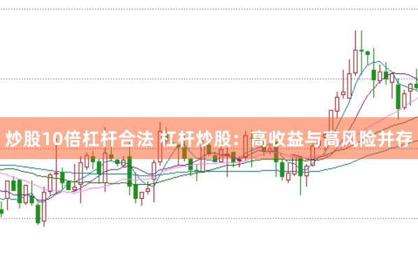炒股10倍杠杆合法 杠杆炒股：高收益与高风险并存