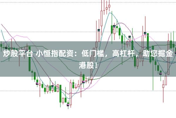 炒股平台 小恒指配资：低门槛，高杠杆，助您掘金港股！