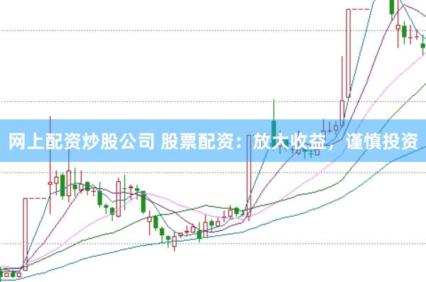 网上配资炒股公司 股票配资：放大收益，谨慎投资