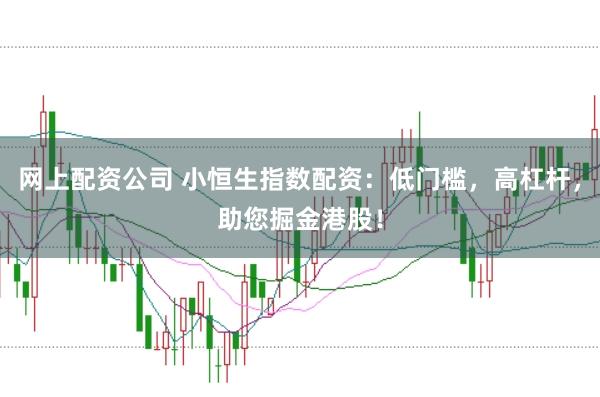 网上配资公司 小恒生指数配资：低门槛，高杠杆，助您掘金港股！