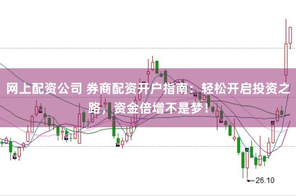 网上配资公司 券商配资开户指南:轻松开启投资之路,资金倍增不是梦!