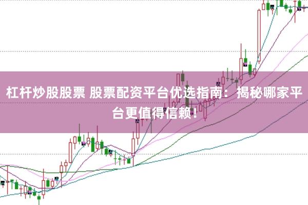 杠杆炒股股票 股票配资平台优选指南:揭秘哪家平台更值得信赖!