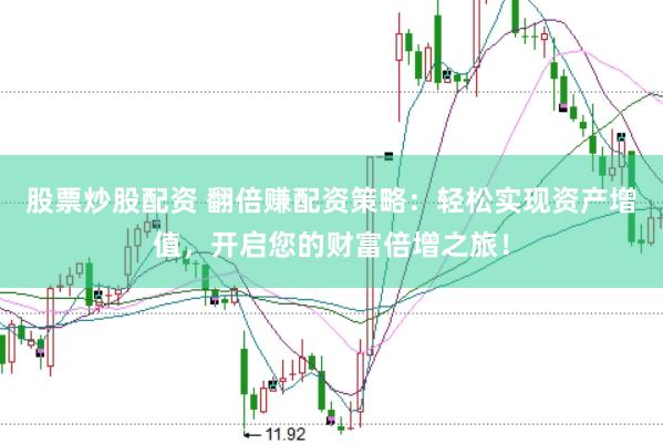 股票炒股配资 翻倍赚配资策略：轻松实现资产增值，开启您的财富倍增之旅！