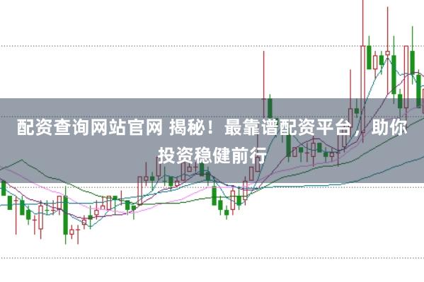 配资查询网站官网 揭秘！最靠谱配资平台，助你投资稳健前行