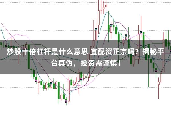 炒股十倍杠杆是什么意思 宜配资正宗吗?揭秘平台真伪,投资需谨慎!