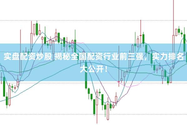 实盘配资炒股 揭秘全国配资行业前三强，实力排名大公开！