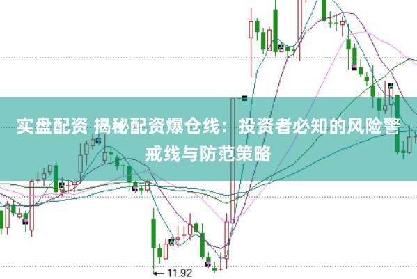 实盘配资 揭秘配资爆仓线：投资者必知的风险警戒线与防范策略
