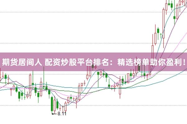 期货居间人 配资炒股平台排名：精选榜单助你盈利！