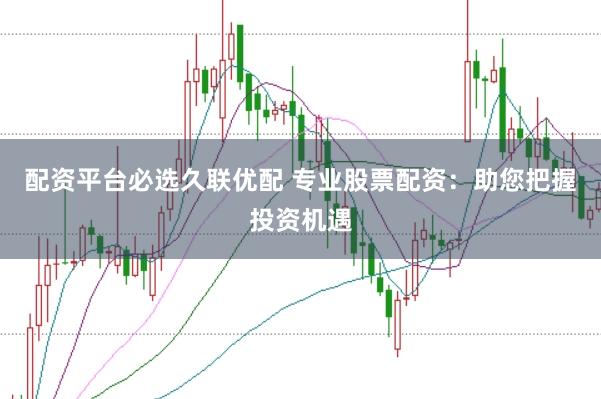 配资平台必选久联优配 专业股票配资:助您把握投资机遇