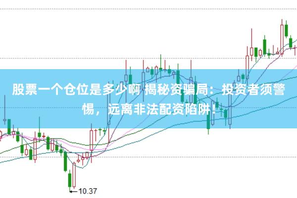 股票一个仓位是多少啊 揭秘资骗局：投资者须警惕，远离非法配资陷阱！