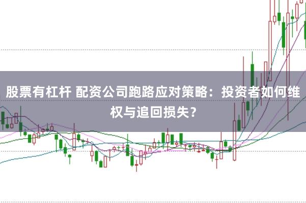 股票有杠杆 配资公司跑路应对策略：投资者如何维权与追回损失？