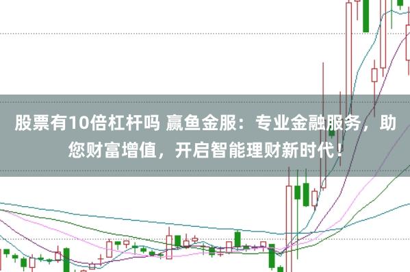 股票有10倍杠杆吗 赢鱼金服：专业金融服务，助您财富增值，开启智能理财新时代！