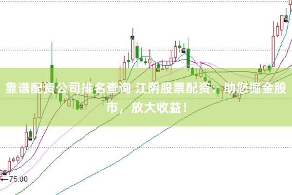 靠谱配资公司排名查询 江阴股票配资:助您掘金股市,放大收益!