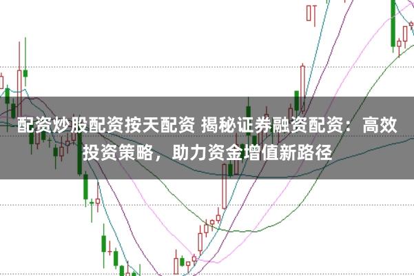 配资炒股配资按天配资 揭秘证券融资配资：高效投资策略，助力资金增值新路径