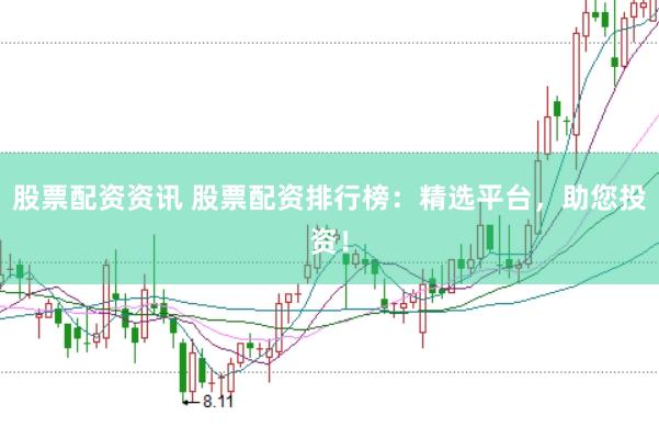 股票配资资讯 股票配资排行榜：精选平台，助您投资！