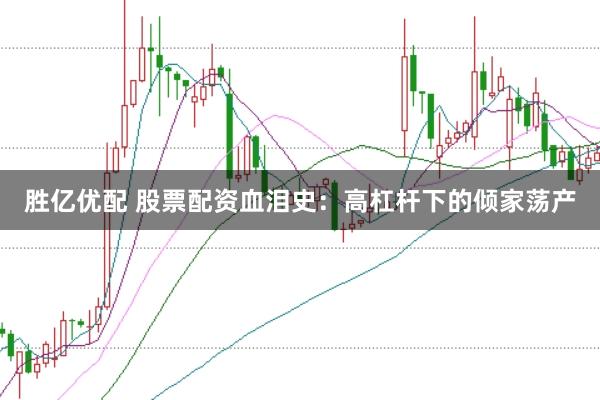胜亿优配 股票配资血泪史:高杠杆下的倾家荡产