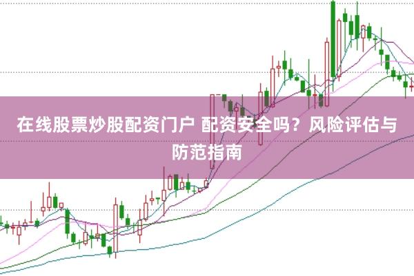 在线股票炒股配资门户 配资安全吗?风险评估与防范指南
