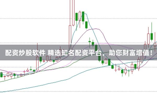配资炒股软件 精选知名配资平台，助您财富增值！
