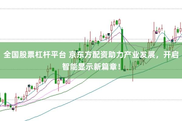 全国股票杠杆平台 京东方配资助力产业发展，开启智能显示新篇章！