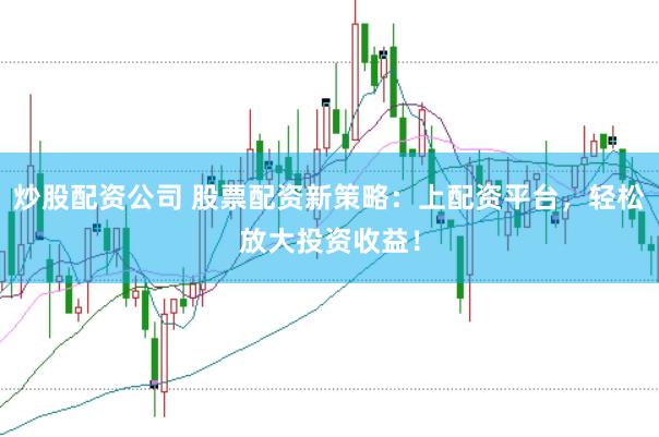 炒股配资公司 股票配资新策略:上配资平台,轻松放大投资收益!