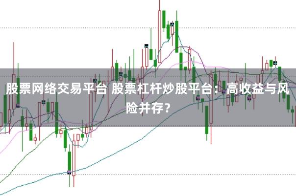 股票网络交易平台 股票杠杆炒股平台：高收益与风险并存？