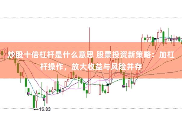 炒股十倍杠杆是什么意思 股票投资新策略:加杠杆操作,放大收益与风险并存