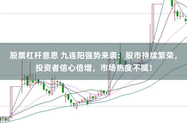 股票杠杆意思 九连阳强势来袭：股市持续繁荣，投资者信心倍增，市场热度不减！