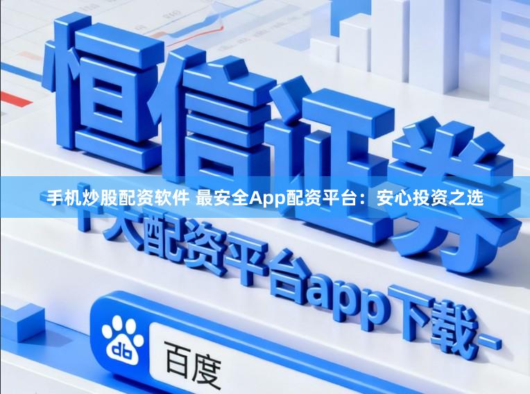 手机炒股配资软件 最安全App配资平台：安心投资之选