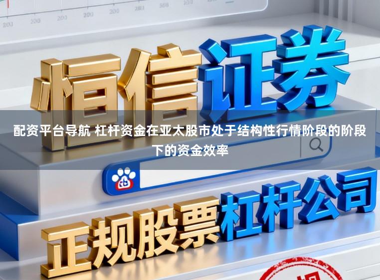 配资平台导航 杠杆资金在亚太股市处于结构性行情阶段的阶段下的资金效率