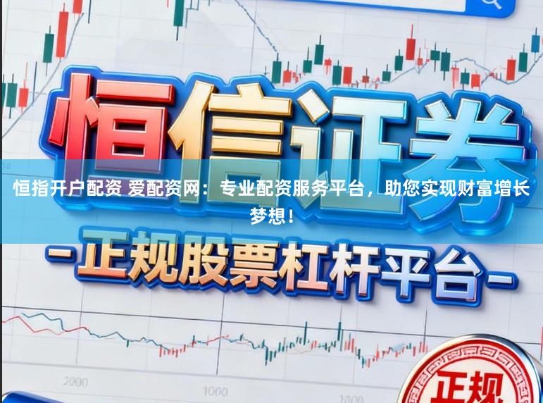 恒指开户配资 爱配资网：专业配资服务平台，助您实现财富增长梦想！