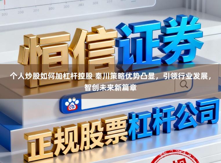 个人炒股如何加杠杆控股 秦川策略优势凸显,引领行业发展,智创未来新篇章