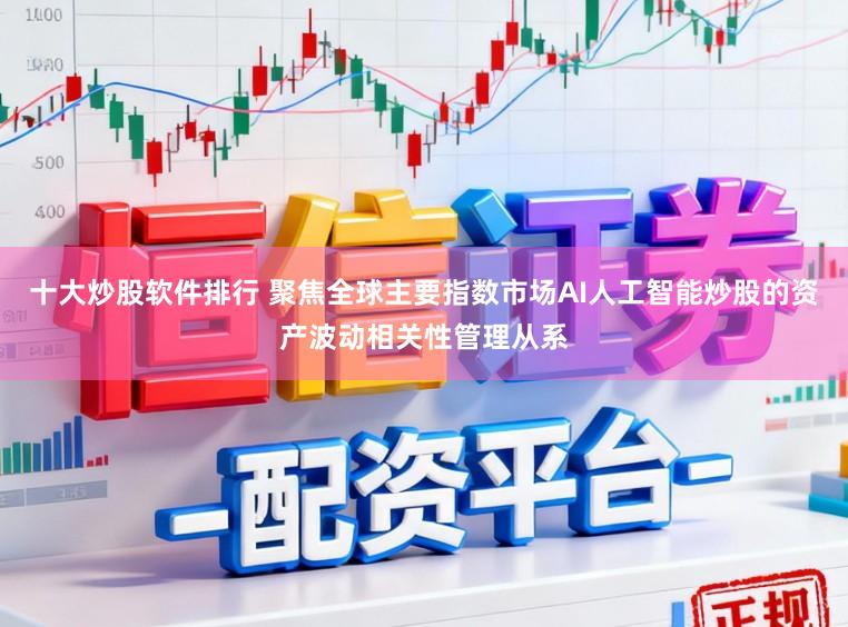 十大炒股软件排行 聚焦全球主要指数市场AI人工智能炒股的资产波动相关性管理从系