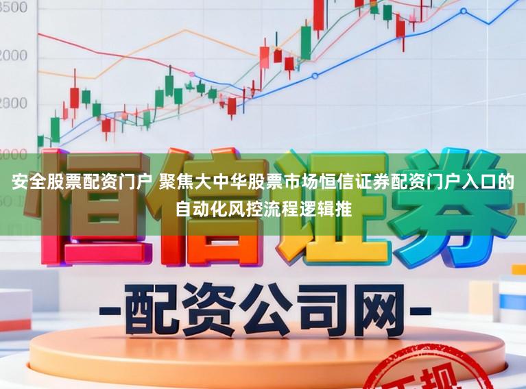 安全股票配资门户 聚焦大中华股票市场恒信证券配资门户入口的自动化风控流程逻辑推