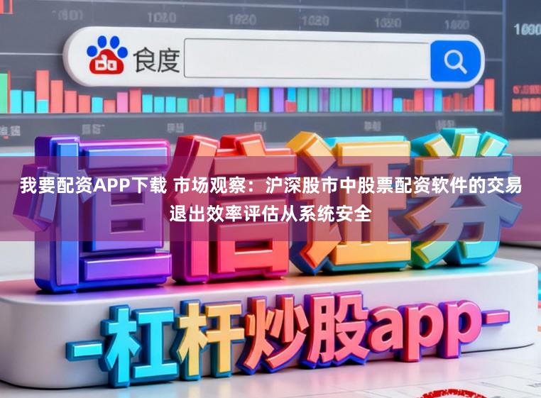 我要配资APP下载 市场观察：沪深股市中股票配资软件的交易退出效率评估从系统安全