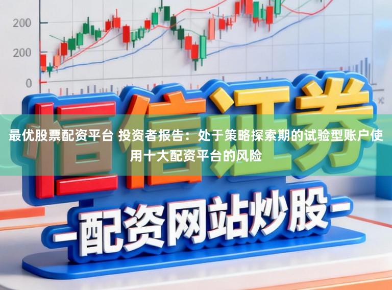 最优股票配资平台 投资者报告：处于策略探索期的试验型账户使用十大配资平台的风险