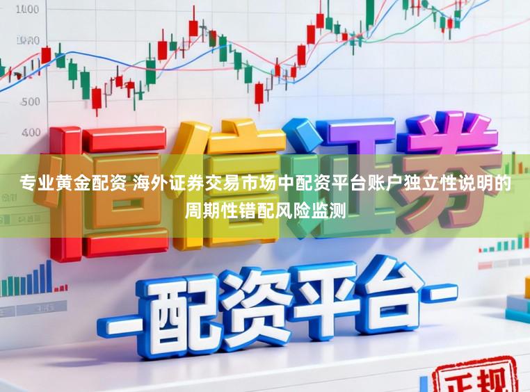 专业黄金配资 海外证券交易市场中配资平台账户独立性说明的周期性错配风险监测