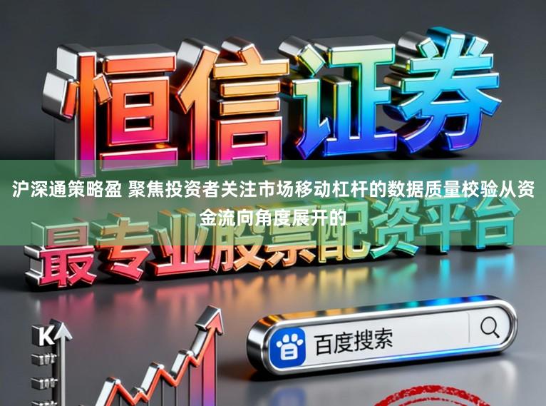 沪深通策略盈 聚焦投资者关注市场移动杠杆的数据质量校验从资金流向角度展开的