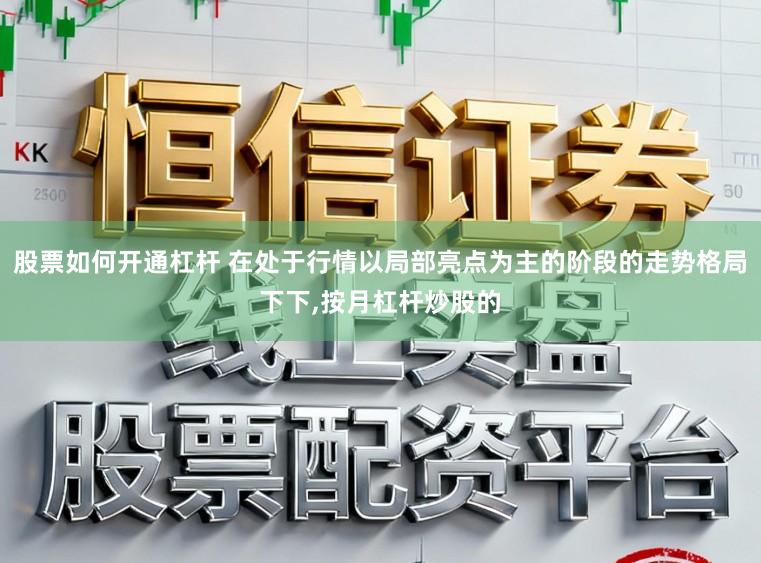 股票如何开通杠杆 在处于行情以局部亮点为主的阶段的走势格局下下，按月杠杆炒股的