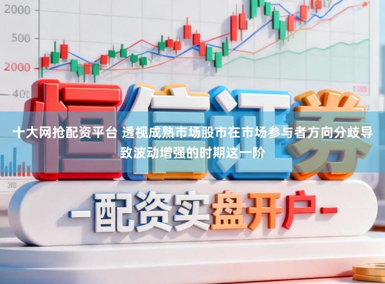 十大网抢配资平台 透视成熟市场股市在市场参与者方向分歧导致波动增强的时期这一阶