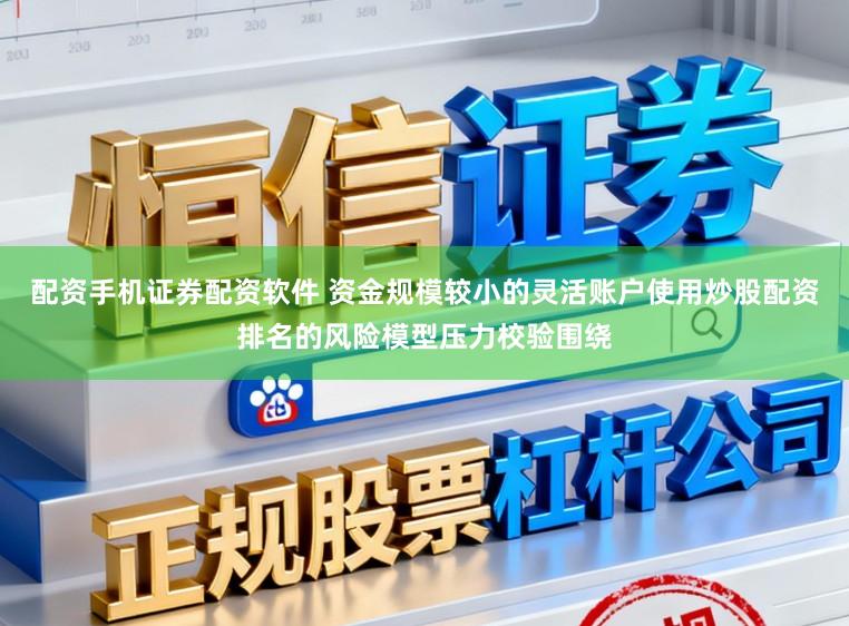 配资手机证券配资软件 资金规模较小的灵活账户使用炒股配资排名的风险模型压力校验围绕