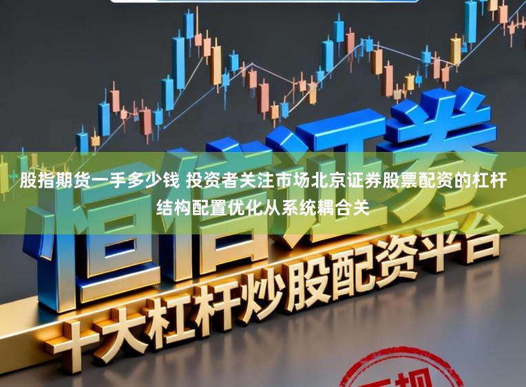 股指期货一手多少钱 投资者关注市场北京证券股票配资的杠杆结构配置优化从系统耦合关