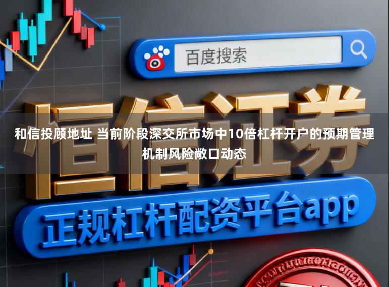 和信投顾地址 当前阶段深交所市场中10倍杠杆开户的预期管理机制风险敞口动态