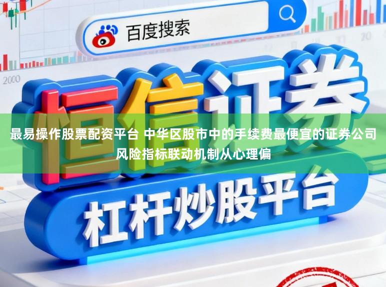 最易操作股票配资平台 中华区股市中的手续费最便宜的证券公司风险指标联动机制从心理偏